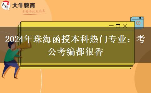 2024年珠海函授本科热门专业：考公考编都很香