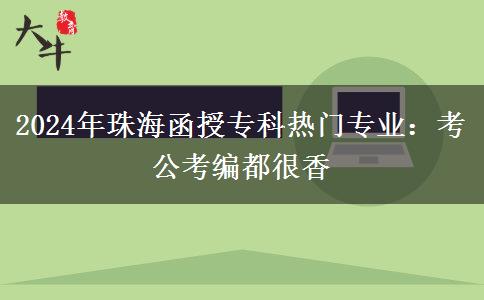 2024年珠海函授专科热门专业:考公考编都很香