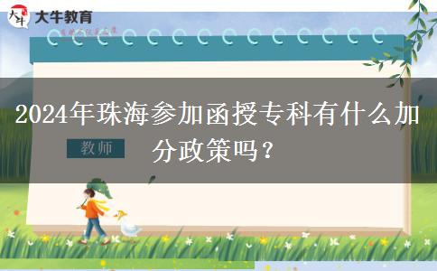 2024年珠海参加函授专科有什么加分政策吗?