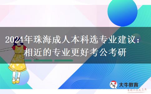2024年珠海成人本科选专业建议：相近的专业更好考公考研