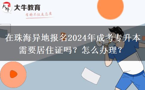 在珠海异地报名2024年成考专升本需要居住证吗？怎么办理？