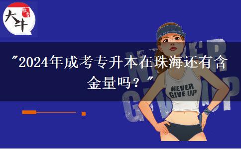 2024年成考专升本在珠海还有含金量吗？
