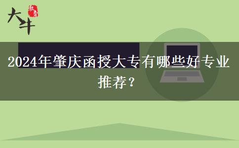 2024年肇庆函授大专有哪些好专业推荐？