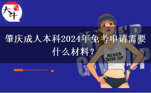 肇庆成人本科2024年免考申请需要什么材料？