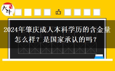 肇庆成人本科学历的含金量怎么样？是国家承认的吗？（2024年新）