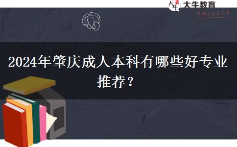 2024年肇庆成人本科有哪些好专业推荐？