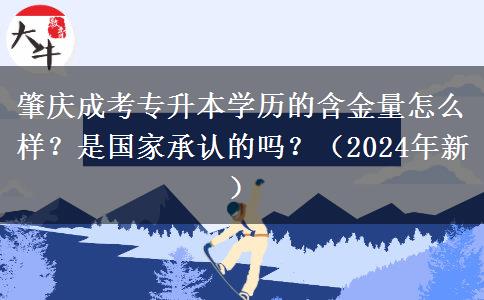 肇庆成考专升本学历的含金量怎么样？是国家承认的吗？（2024年新）