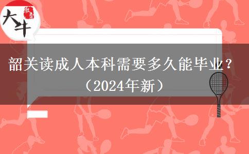 韶关读成人本科需要多久能毕业？（2024年新）
