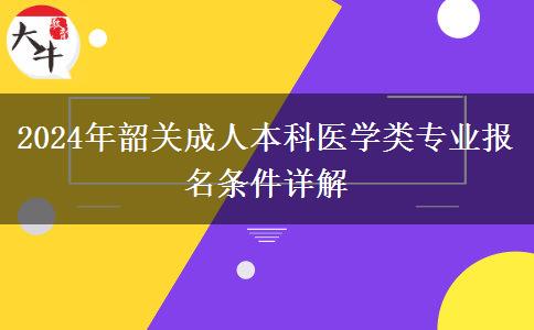 韶关2024年成人本科医学类专业报名需要什么条件？