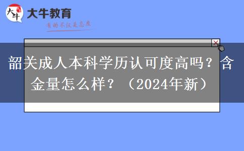 韶关成人本科学历认可度高吗？含金量怎么样？（2024年新）