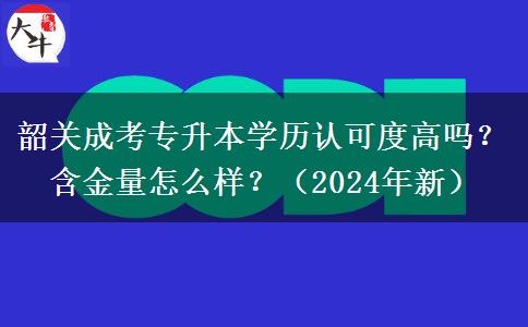 韶关成考专升本学历认可度高吗？含金量怎么样？（2024年新）