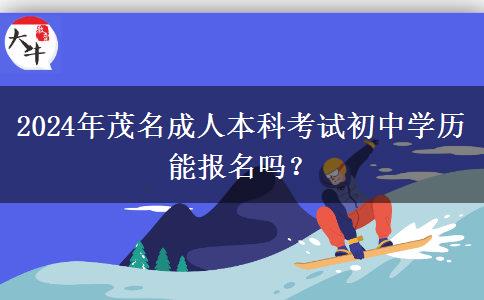 2024年茂名成人本科考试初中学历能报名吗？