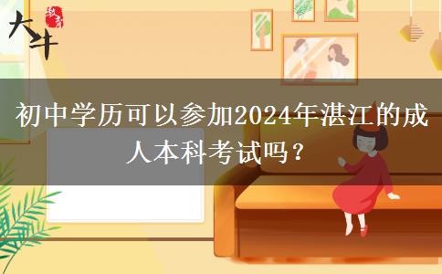 初中学历可以参加2024年湛江的成人本科考试吗？