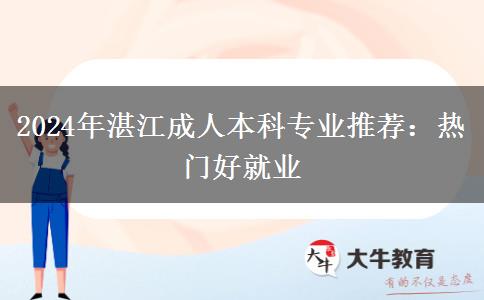 2024年湛江成人本科专业推荐：热门好就业