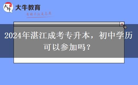 初中学历可以参加2024年湛江的成考专升本考试吗？