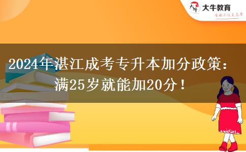 2024年湛江成考专升本加分政策：满25岁就能加20分！