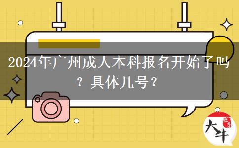 2024年广州成人本科报名开始了吗？具体几号？