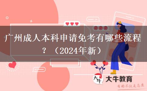广州成人本科申请免考有哪些流程？（2024年新）