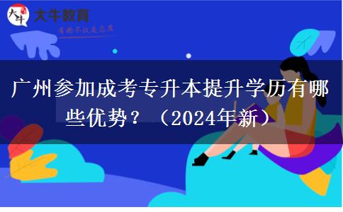 广州参加成考专升本提升学历有哪些优势？（2024年新）