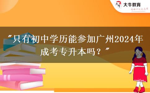 只有初中学历能参加广州2024年成考专升本吗?