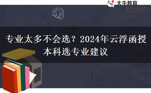 专业太多不会选？2024年云浮函授本科选专业建议