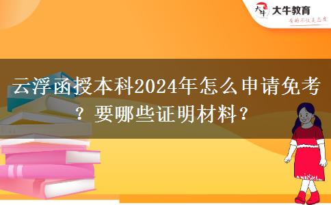 云浮函授本科2024年怎么申请免考？要哪些证明材料？