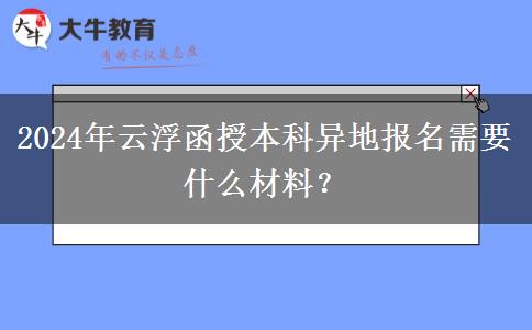 2024年云浮函授本科异地报名需要什么材料？