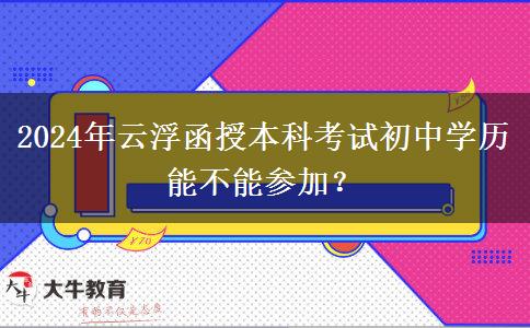 2024年云浮函授本科考试初中学历能不能参加？