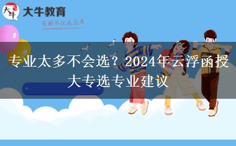 专业太多不会选?2024年云浮函授大专选专业建议