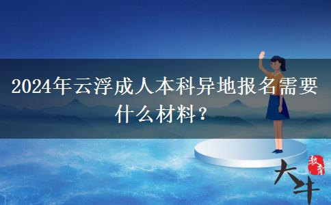 2024年云浮成人本科异地报名需要什么材料？