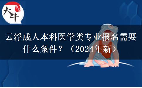 云浮成人本科医学类专业报名需要什么条件？（2024年新）