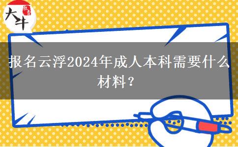 报名云浮2024年成人本科需要什么材料？