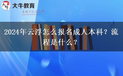2024年云浮怎么报名成人本科？流程是什么？