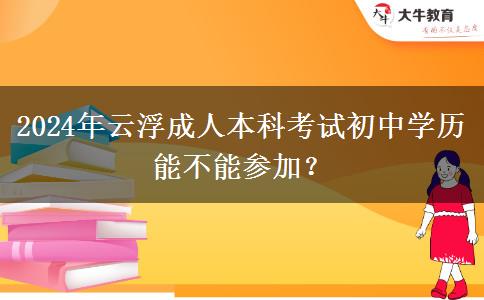 2024年云浮成人本科考试初中学历能不能参加？