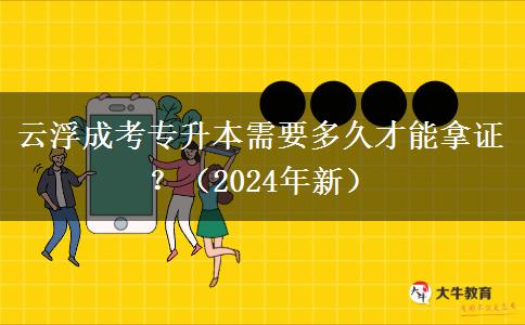云浮成考专升本需要多久才能拿证?(2024年新)