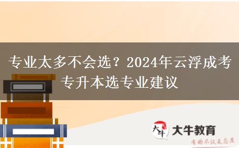 专业太多不会选?2024年云浮成考专升本选专业建议