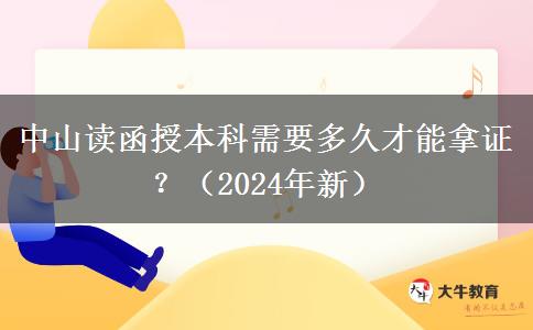 中山读函授本科需要多久才能拿证？（2024年新）