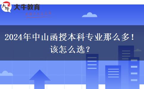 2024年中山函授本科专业那么多！该怎么选？