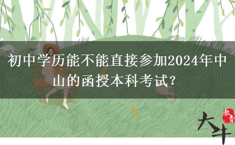 初中学历能不能直接参加2024年中山的函授本科考试？