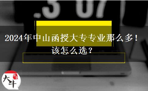 2024年中山函授大专专业那么多！该怎么选？