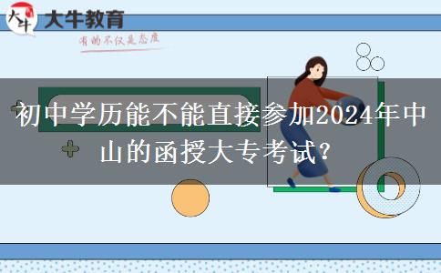 初中学历能不能直接参加2024年中山的函授大专考试？