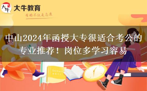 中山2024年函授大专很适合考公的专业推荐！岗位多学习容易