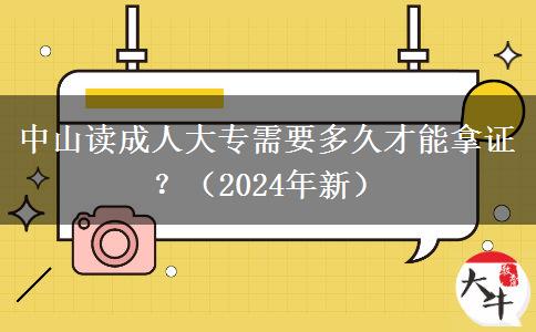 中山读成人大专需要多久才能拿证？（2024年新）