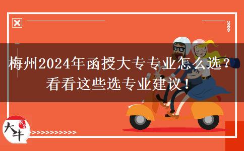 梅州2024年函授大专专业怎么选?看看这些选专业建议!