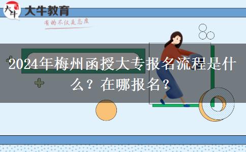 2024年梅州函授大专报名流程是什么?在哪报名?