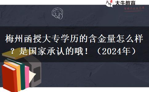 梅州函授大专学历的含金量怎么样?是国家承认的哦!(2024年)