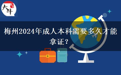 梅州2024年成人本科需要多久才能拿证？
