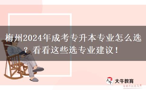 梅州2024年成考专升本专业怎么选?看看这些选专业建议!