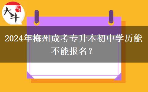2024年梅州成考专升本初中学历能不能报名?