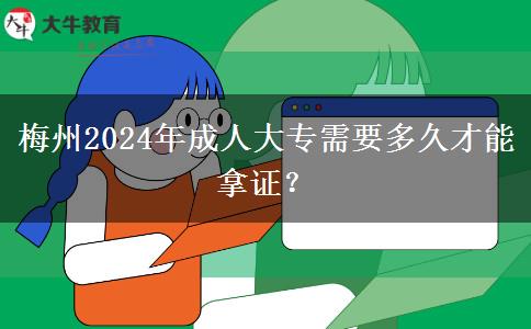 梅州2024年成人大专需要多久才能拿证？
